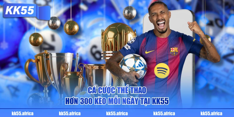 Cá cược thể thao hơn 300 kèo mỗi ngày tại KK55