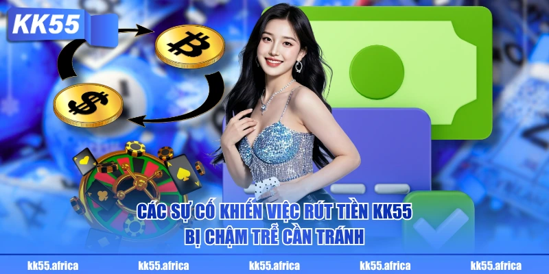 Các sự cố khiến việc rút tiền KK55 bị chậm trễ cần tránh